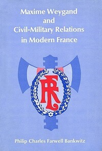 Book Cover for Maxime Weygand and Civil-Military Relations in Modern France by Philip Charles Farwell Bankwitz