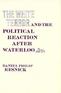 Book Cover for The White Terror and the Political Reaction After Waterloo by Daniel Philip Resnick