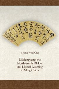 Book Cover for Li Mengyang, the North-South Divide, and Literati Learning in Ming China by Chang Woei Ong
