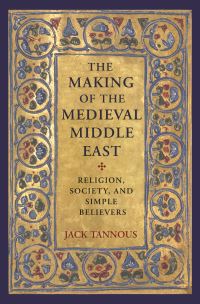 Book Cover for The Making of the Medieval Middle East by Jack Tannous