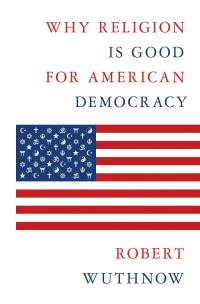 Book Cover for Why Religion Is Good for American Democracy by Robert Wuthnow