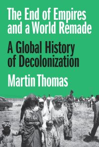 Book Cover for The End of Empires and a World Remade by Martin Thomas