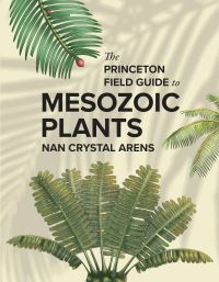 Book Cover for The Princeton Field Guide to Mesozoic Plants by Nan Crystal Arens