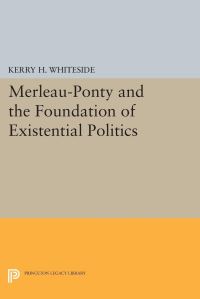 Book Cover for Merleau-Ponty and the Foundation of an Existential Politics by Kerry H Whiteside