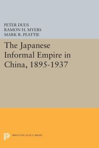 Book Cover for The Japanese Informal Empire in China, 1895-1937 by Peter Duus, Ramon Hawley Myers, Mark R Peattie