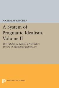Book Cover for A System of Pragmatic Idealism. Volume II The Validity of Values, a Normative Theory of Evaluative Rationality by Nicholas Rescher