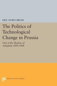 Book Cover for The Politics of Technological Change in Prussia by Eric Dorn Brose