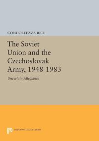 Book Cover for The Soviet Union and the Czechoslovak Army, 1948-1983 by Condoleezza Rice