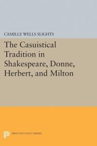 Book Cover for The Casuistical Tradition in Shakespeare, Donne, Herbert, and Milton by Camille Wells Slights