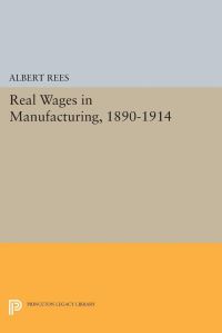 Book Cover for Real Wages in Manufacturing, 1890-1914 by Albert Rees