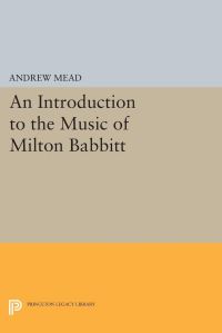 Book Cover for An Introduction to the Music of Milton Babbitt by Andrew Mead