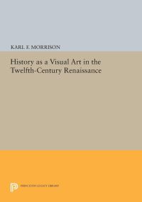 Book Cover for History as a Visual Art in the Twelfth-Century Renaissance by Karl F Morrison