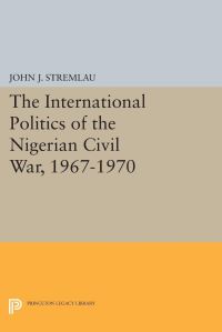 Book Cover for The International Politics of the Nigerian Civil War, 1967-1970 by John J Stremlau