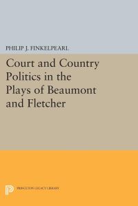 Book Cover for Court and Country Politics in the Plays of Beaumont and Fletcher by Philip J Finkelpearl