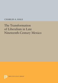 Book Cover for The Transformation of Liberalism in Late Nineteenth-Century Mexico by Charles A Hale