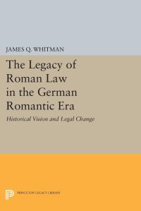 Book Cover for The Legacy of Roman Law in the German Romantic Era by James Q Whitman