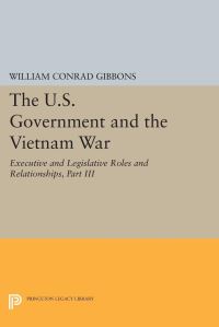 Book Cover for The U.S. Government and the Vietnam War: Executive and Legislative Roles and Relationships, Part III by William Conrad Gibbons
