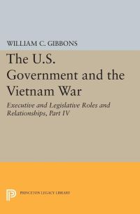 Book Cover for The U.S. Government and the Vietnam War: Executive and Legislative Roles and Relationships, Part IV by William Conrad Gibbons