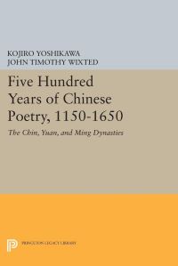 Book Cover for Five Hundred Years of Chinese Poetry, 1150-1650 by Kojiro Yoshikawa, John Timothy Wixted