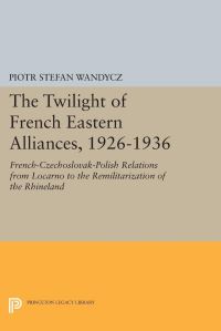 Book Cover for The Twilight of French Eastern Alliances, 1926-1936 by Piotr Stefan Wandycz