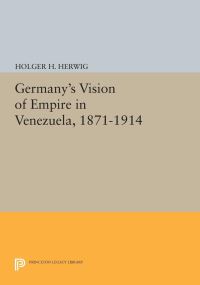 Book Cover for Germany's Vision of Empire in Venezuela, 1871-1914 by Holger H Herwig