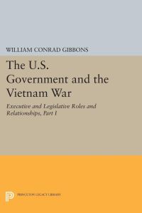 Book Cover for The U.S. Government and the Vietnam War: Executive and Legislative Roles and Relationships, Part I by William Conrad Gibbons