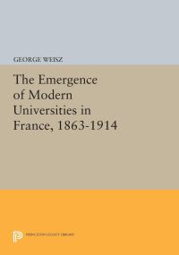 Book Cover for The Emergence of Modern Universities In France, 1863-1914 by George Weisz