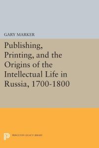 Book Cover for Publishing, Printing, and the Origins of the Intellectual Life in Russia, 1700-1800 by Gary Marker