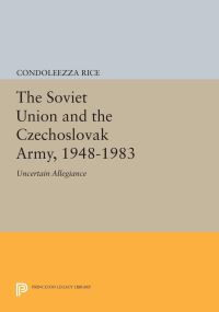 Book Cover for The Soviet Union and the Czechoslovak Army, 1948-1983 by Condoleezza Rice