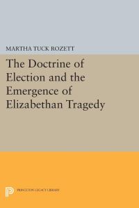 Book Cover for The Doctrine of Election and the Emergence of Elizabethan Tragedy by Martha Tuck Rozett
