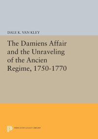 Book Cover for The Damiens Affair and the Unraveling of the ANCIEN REGIME, 1750-1770 by Dale K Van Kley