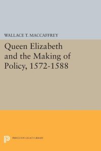 Book Cover for Queen Elizabeth and the Making of Policy, 1572-1588 by Wallace T MacCaffrey