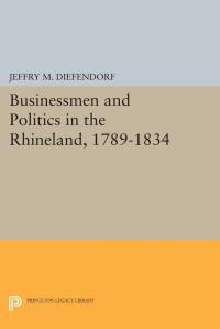 Book Cover for Businessmen and Politics in the Rhineland, 1789-1834 by Jeffry M Diefendorf