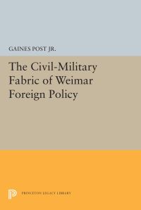 Book Cover for The Civil-Military Fabric of Weimar Foreign Policy by Gaines Post, Jr