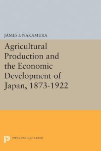 Book Cover for Agricultural Production and the Economic Development of Japan, 1873-1922 by James I Nakamura