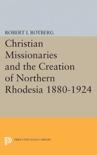 Book Cover for Christian Missionaries and the Creation of Northern Rhodesia 1880-1924 by Robert I Rotberg