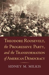 Book Cover for Theodore Roosevelt, the Progressive Party, and the Transformation of American Democracy by Sidney M Milkis
