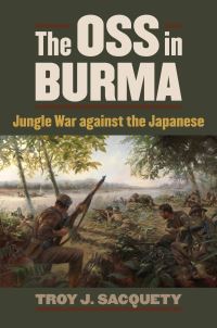 Book Cover for The OSS in Burma, 1942-1945 by Troy J Sacquety
