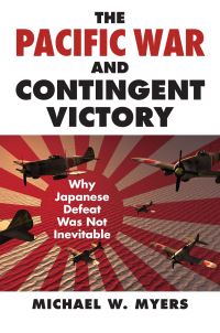 Book Cover for The Pacific War and Contingent Victory by Michael W Myers