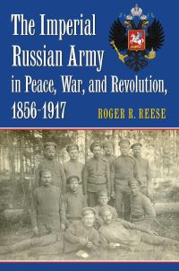 Book Cover for The Imperial Russian Army in Peace, War, and Revolution, 1856-1917 by Roger R Reese