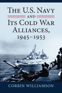 Book Cover for The U.S. Navy and Its Cold War Alliances, 1945-1953 by Corbin Williamson