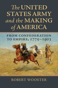 Book Cover for The United States Army and the Making of America by Robert Wooster