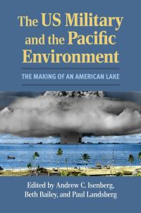 Book Cover for The US Military and the Pacific Environment by Andrew C Isenberg, Beth L Bailey, Paul Landsberg