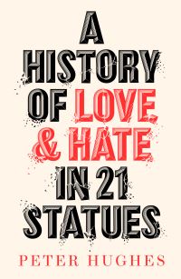 Book Cover for A History of Love and Hate in 21 Statues by Peter Hughes