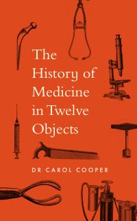 Book Cover for A History of Medicine in 12 Objects by Carol Cooper