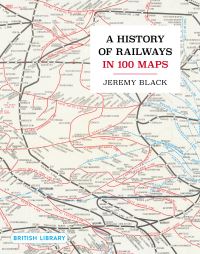 Book Cover for A History of Railways in 100 Maps by Jeremy Black