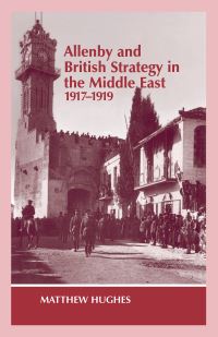 Book Cover for Allenby and British Strategy in the Middle East, 1917-1919 by Matthew Hughes