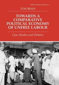 Book Cover for Towards a Comparative Political Economy of Unfree Labour by Tom Brass