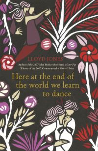 Book Cover for Here at the End of the World We Learn to Dance by Lloyd Jones