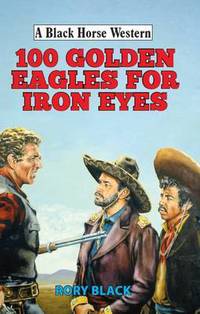 Book Cover for 100 Golden Eagles for Iron Eyes by Rory Black